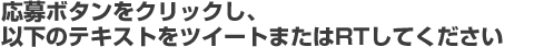 応募ボタンをクリックし、以下のテキストをツイートまたはRTしてください